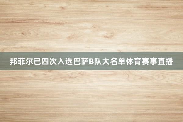 邦菲尔已四次入选巴萨B队大名单体育赛事直播