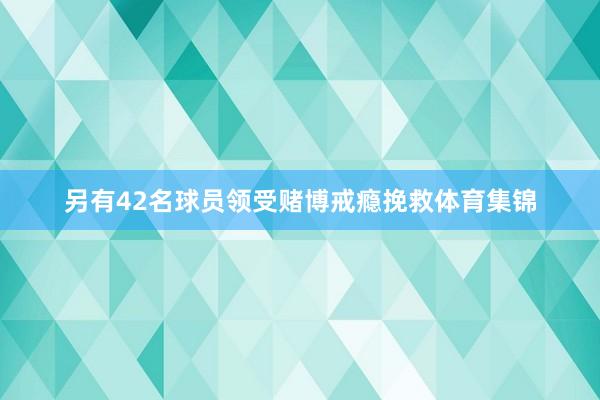 另有42名球员领受赌博戒瘾挽救体育集锦