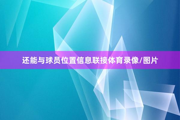还能与球员位置信息联接体育录像/图片