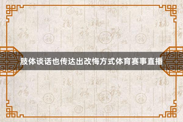 肢体谈话也传达出改悔方式体育赛事直播