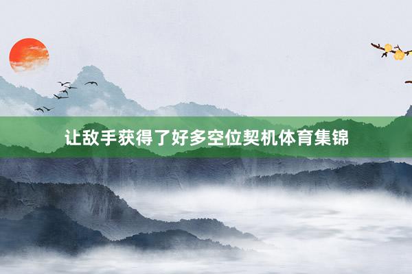 让敌手获得了好多空位契机体育集锦