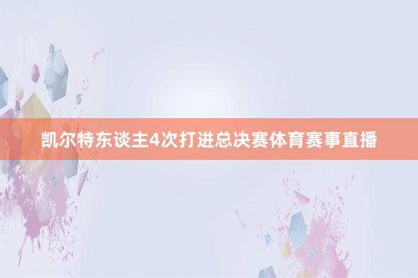 凯尔特东谈主4次打进总决赛体育赛事直播
