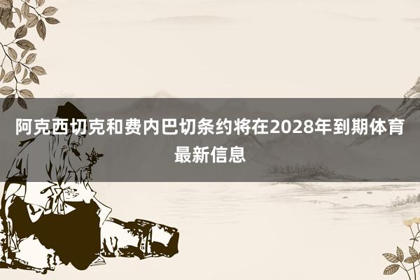 阿克西切克和费内巴切条约将在2028年到期体育最新信息