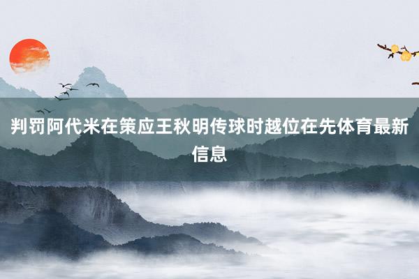 判罚阿代米在策应王秋明传球时越位在先体育最新信息