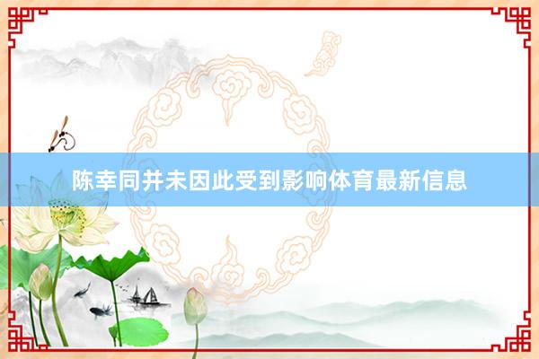 陈幸同并未因此受到影响体育最新信息