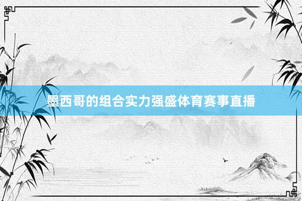 墨西哥的组合实力强盛体育赛事直播