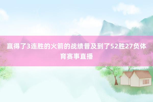 赢得了3连胜的火箭的战绩普及到了52胜27负体育赛事直播