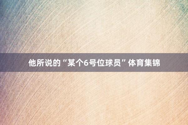 他所说的“某个6号位球员”体育集锦