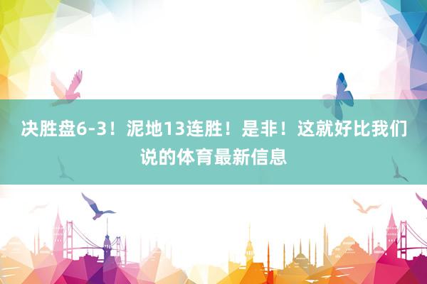 决胜盘6-3！泥地13连胜！是非！这就好比我们说的体育最新信息