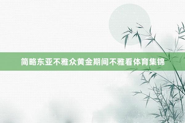 简略东亚不雅众黄金期间不雅看体育集锦