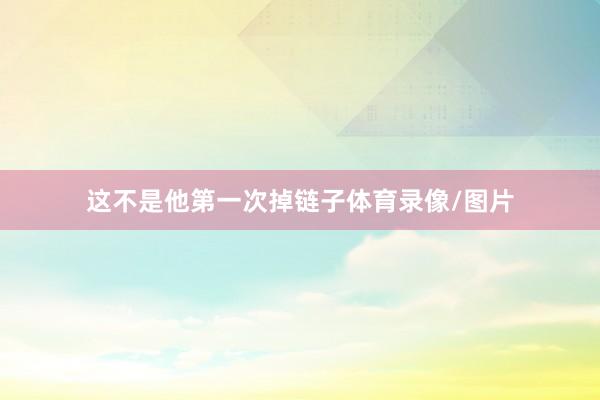 这不是他第一次掉链子体育录像/图片