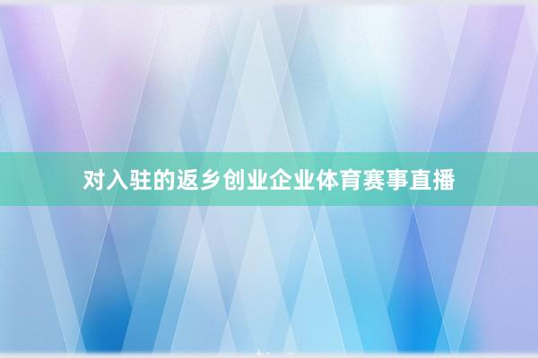 对入驻的返乡创业企业体育赛事直播