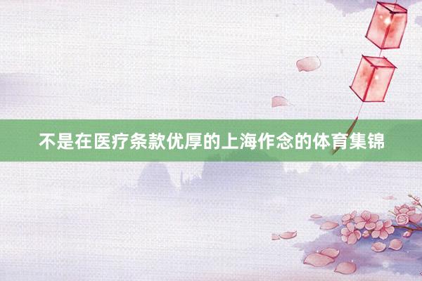 不是在医疗条款优厚的上海作念的体育集锦