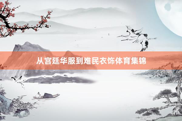 从宫廷华服到难民衣饰体育集锦