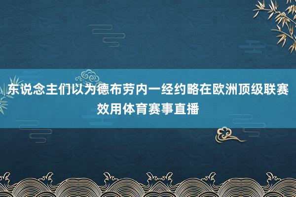 东说念主们以为德布劳内一经约略在欧洲顶级联赛效用体育赛事直播