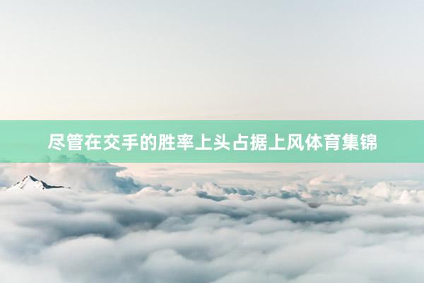 尽管在交手的胜率上头占据上风体育集锦