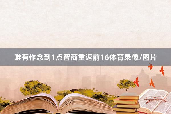 唯有作念到1点智商重返前16体育录像/图片