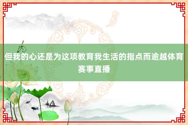 但我的心还是为这项教育我生活的指点而逾越体育赛事直播