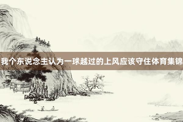 我个东说念主认为一球越过的上风应该守住体育集锦