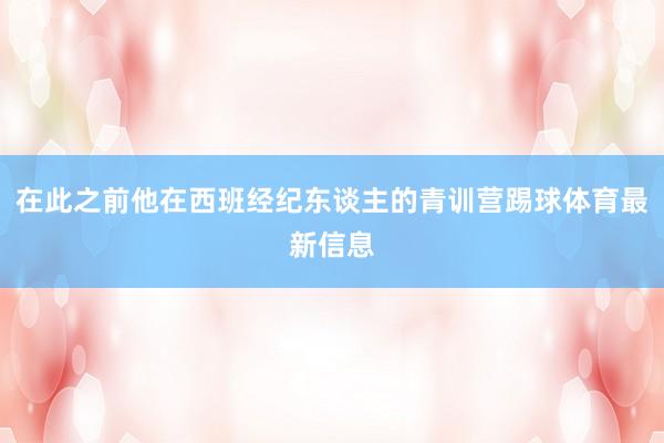 在此之前他在西班经纪东谈主的青训营踢球体育最新信息