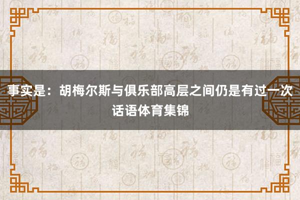 事实是：胡梅尔斯与俱乐部高层之间仍是有过一次话语体育集锦