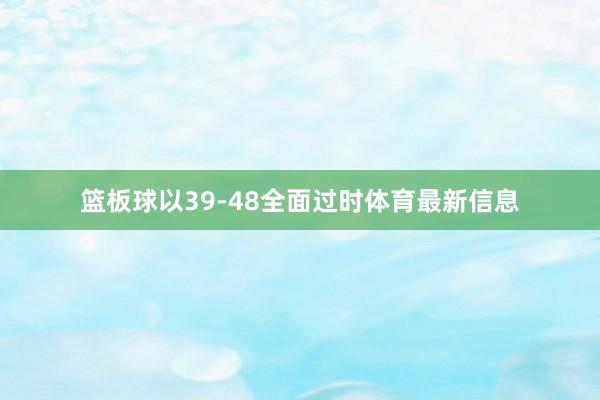 篮板球以39-48全面过时体育最新信息