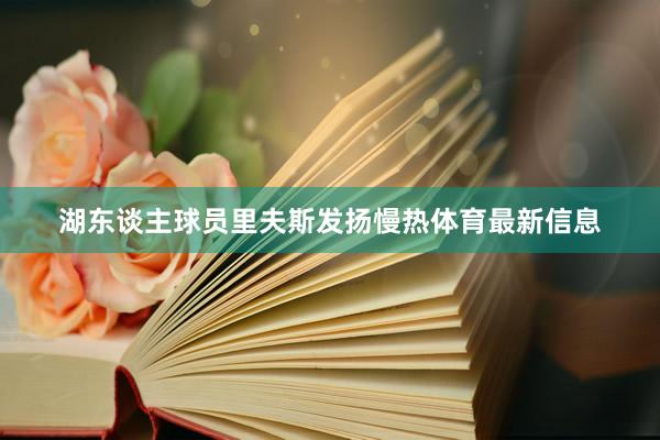 湖东谈主球员里夫斯发扬慢热体育最新信息