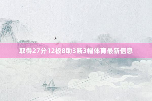 取得27分12板8助3断3帽体育最新信息