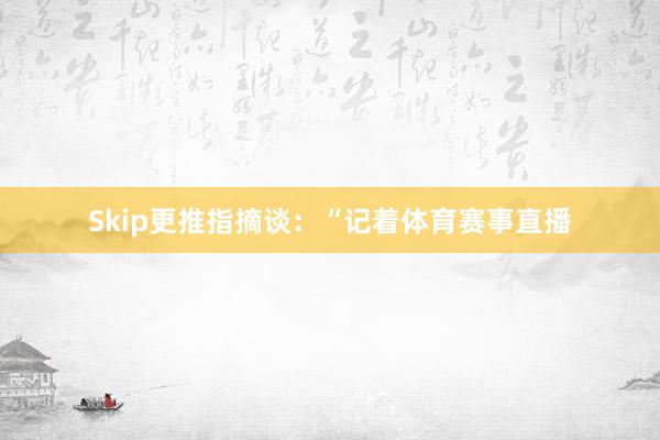 Skip更推指摘谈：“记着体育赛事直播
