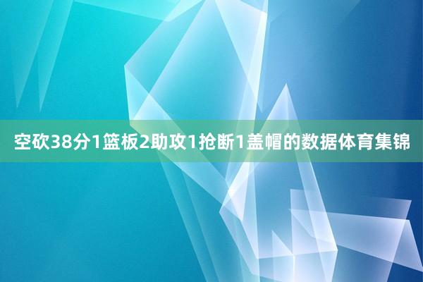 空砍38分1篮板2助攻1抢断1盖帽的数据体育集锦