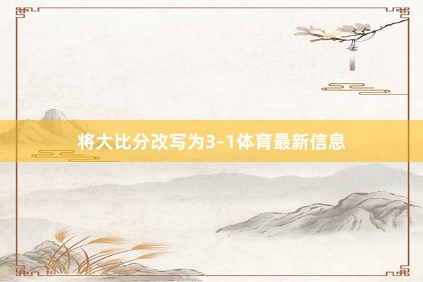 将大比分改写为3-1体育最新信息