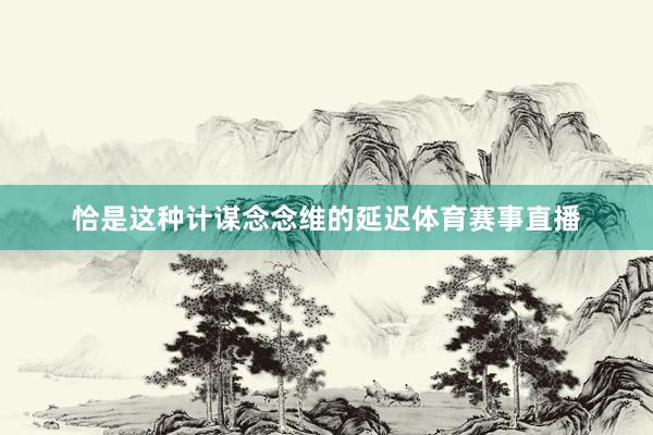 恰是这种计谋念念维的延迟体育赛事直播