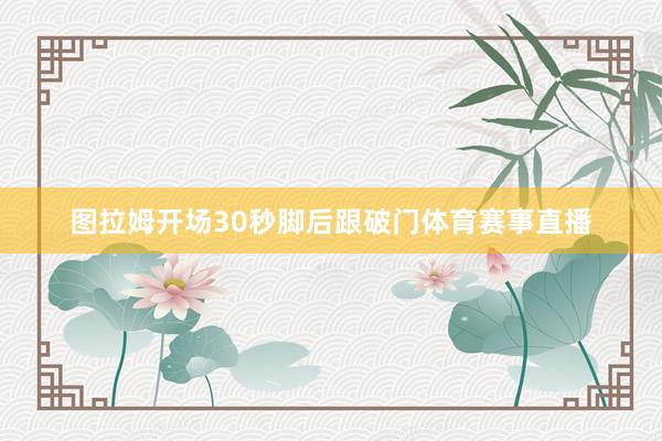 图拉姆开场30秒脚后跟破门体育赛事直播