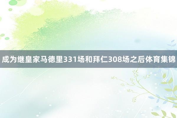 成为继皇家马德里331场和拜仁308场之后体育集锦