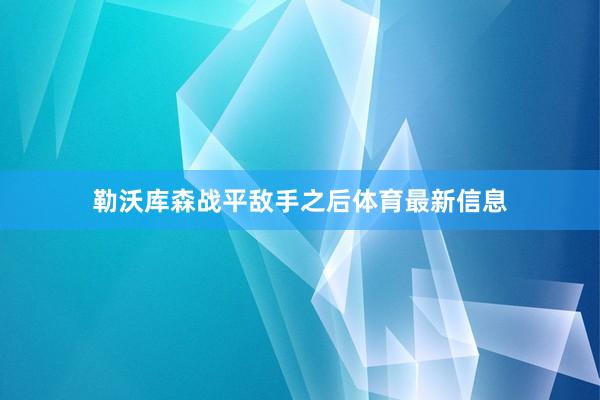 勒沃库森战平敌手之后体育最新信息