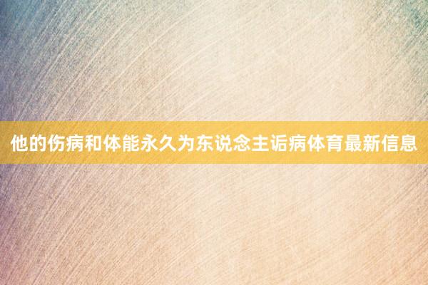 他的伤病和体能永久为东说念主诟病体育最新信息