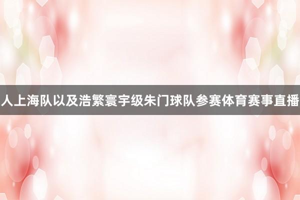 人上海队以及浩繁寰宇级朱门球队参赛体育赛事直播