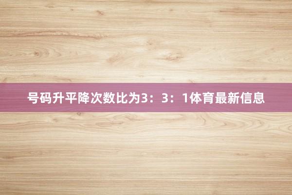 号码升平降次数比为3：3：1体育最新信息