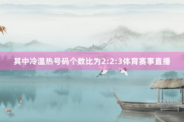 其中冷温热号码个数比为2:2:3体育赛事直播