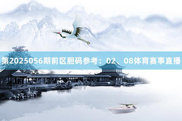 第2025056期前区胆码参考：02、08体育赛事直播