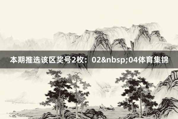 本期推选该区奖号2枚：02&nbsp;04体育集锦