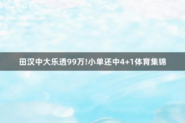 田汉中大乐透99万!小单还中4+1体育集锦