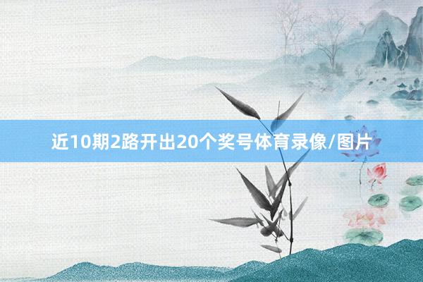 近10期2路开出20个奖号体育录像/图片