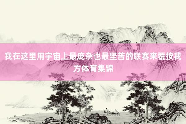 我在这里用宇宙上最庞杂也最坚苦的联赛来覆按我方体育集锦