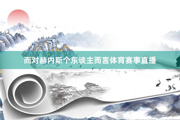 而对赫内斯个东谈主而言体育赛事直播