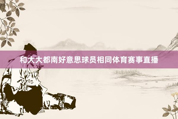和大大都南好意思球员相同体育赛事直播