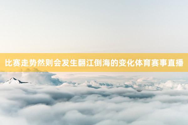 比赛走势然则会发生翻江倒海的变化体育赛事直播