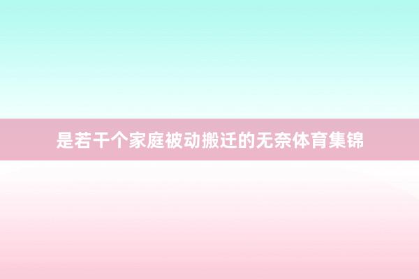 是若干个家庭被动搬迁的无奈体育集锦