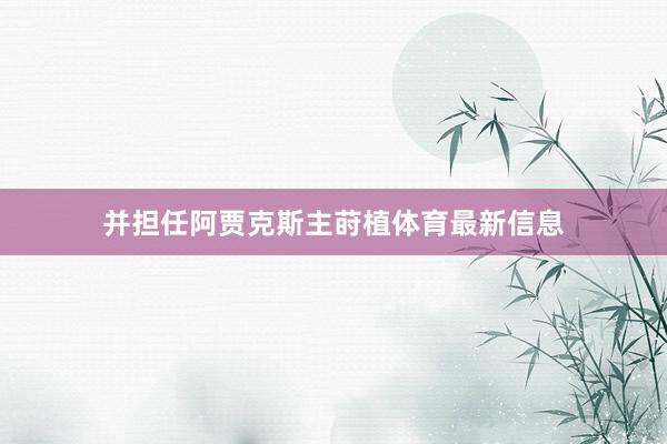 并担任阿贾克斯主莳植体育最新信息