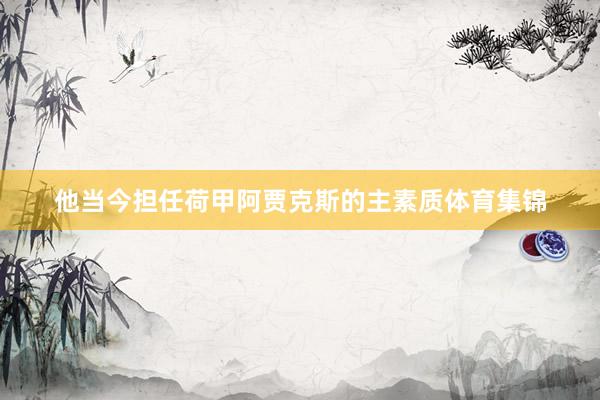 他当今担任荷甲阿贾克斯的主素质体育集锦
